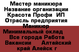 Мастер маникюра › Название организации ­ Красота-Профи, ИП › Отрасль предприятия ­ Маникюр › Минимальный оклад ­ 1 - Все города Работа » Вакансии   . Алтайский край,Алейск г.